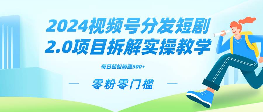 2024视频分发短剧2.0项目拆解实操教学，零粉零门槛可矩阵分裂推广管道收益-亦可网创