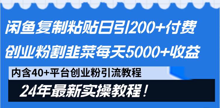 闲鱼复制粘贴日引200+付费创业粉，割韭菜日稳定5000+收益，24年最新教程！-亦可网创