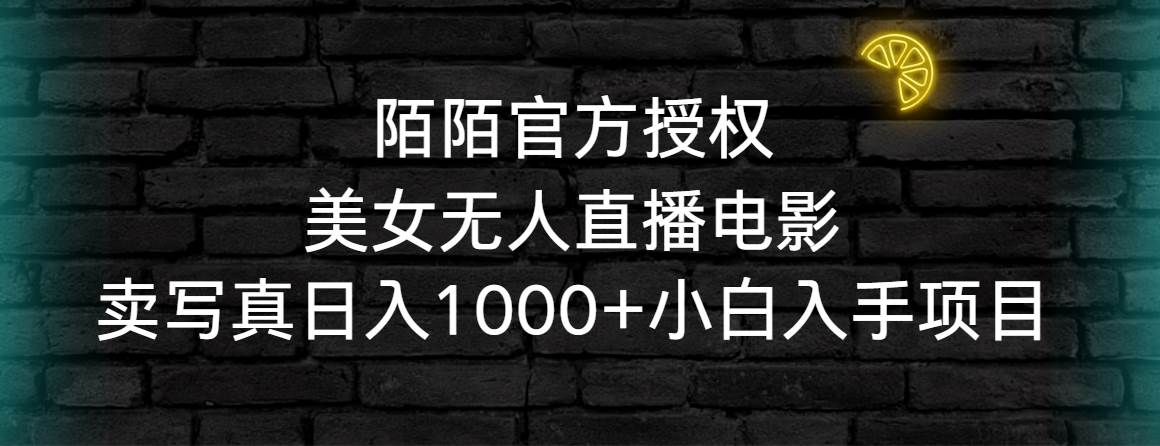 陌陌官方授权美女无人直播电影，卖写真日入1000+小白入手项目-亦可网创
