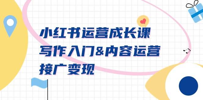 小红书运营成长课，写作入门内容运营接广变现【文档课】-亦可网创