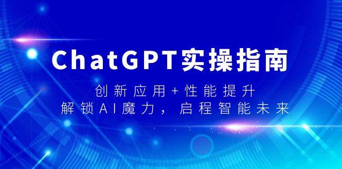 ChatGPT实操指南，创新应用+性能提升，解锁-AI魔力，启程智能未来-亦可网创
