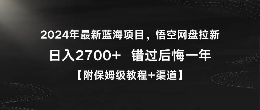 2024年最新蓝海项目，悟空网盘拉新，日入2700+错过后悔一年【附保姆级教…-亦可网创