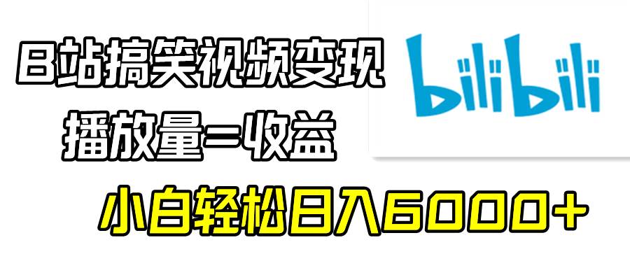B站搞笑视频变现，播放量=收益，小白轻松日入6000+-亦可网创