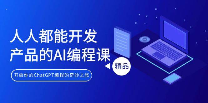 人人都能 开发产品的AI编程课，开启你的ChatGPT编程的奇妙之旅-亦可网创