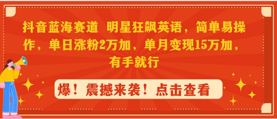 抖音蓝海赛道，明星狂飙英语，简单易操作，单日涨粉2万加，单月变现15万…-亦可网创
