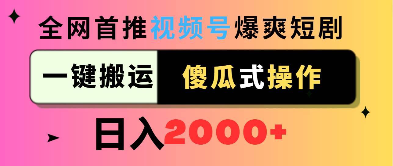 视频号爆爽短剧推广，一键搬运，傻瓜式操作，日入2000+-亦可网创