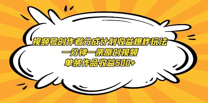 视频号创作者分成计划收益爆炸玩法，一分钟一条原创视频，单条作品收益500+-亦可网创