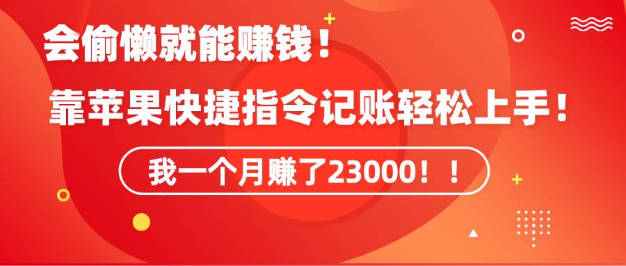 《会偷懒就能赚钱！靠苹果快捷指令自动记账轻松上手，一个月变现23000！》-亦可网创