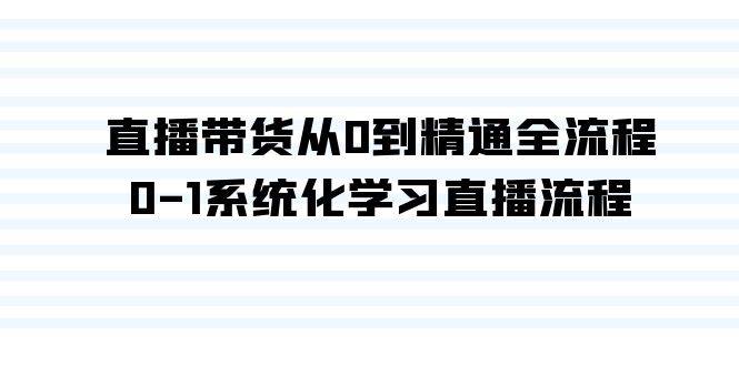 直播带货从0到精通全流程，0-1系统化学习直播流程（35节课）-亦可网创
