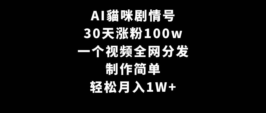 AI貓咪剧情号，30天涨粉100w，制作简单，一个视频全网分发，轻松月入1W+-亦可网创