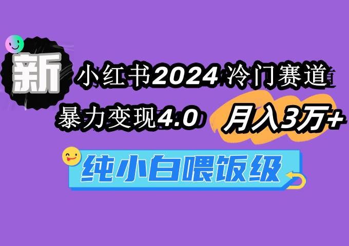 小红书2024冷门赛道 月入3万+ 暴力变现4.0 纯小白喂饭级-亦可网创