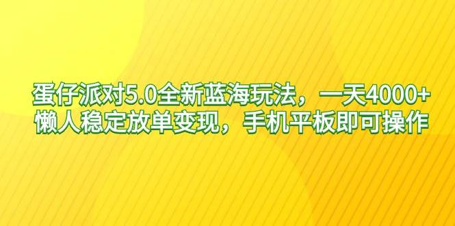 蛋仔派对5.0全新蓝海玩法，一天4000+，懒人稳定放单变现，手机平板即可…-亦可网创
