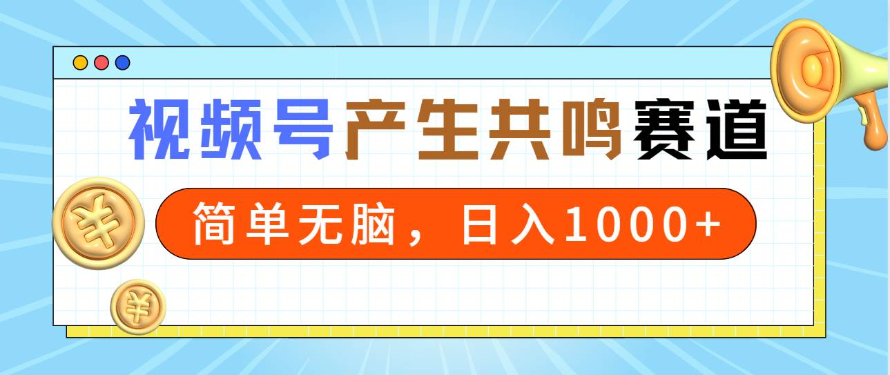 2024年视频号，产生共鸣赛道，简单无脑，一分钟一条视频，日入1000+-亦可网创