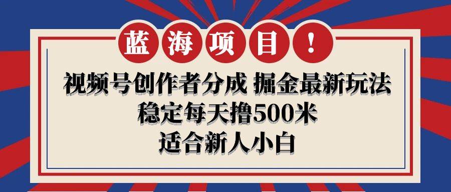 【蓝海项目】视频号创作者分成 掘金最新玩法 稳定每天撸500米 适合新人小白-亦可网创