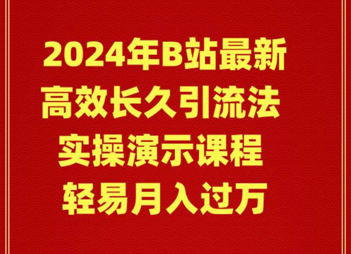 2024年B站最新高效长久引流法 实操演示课程 轻易月入过万-亦可网创