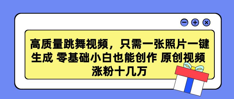 高质量跳舞视频，只需一张照片一键生成 零基础小白也能创作 原创视频 涨…-亦可网创