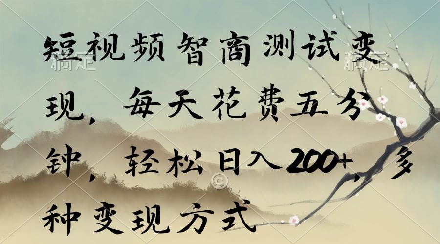短视频智商测试变现，每天花费五分钟，轻松日入200+，多种变现方式-亦可网创
