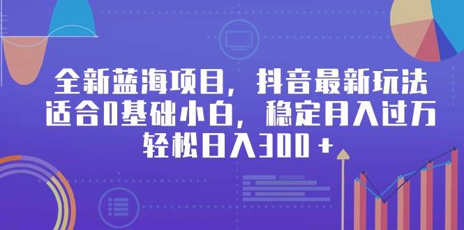 全新蓝海项目，抖音最新玩法，适合0基础小白，稳定月入过万，轻松日入300＋-亦可网创