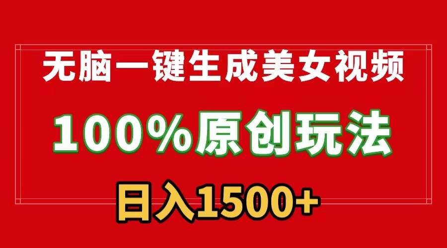 无脑一键生成美女视频，100%过原创，多种变现方式，有流量就有收益，日…-亦可网创