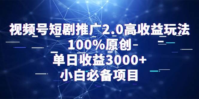 视频号短剧推广2.0高收益玩法，100%原创，单日收益3000+，小白必备项目-亦可网创