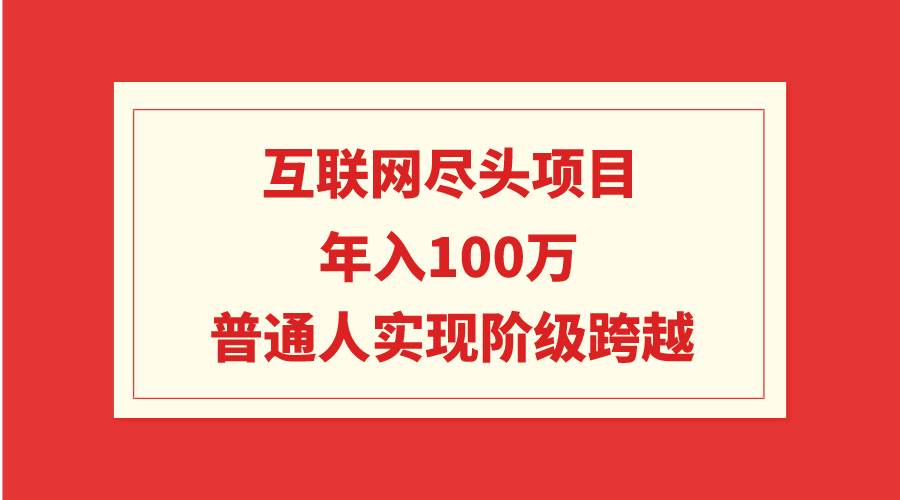 互联网尽头项目：年入100W，普通人实现阶级跨越-亦可网创