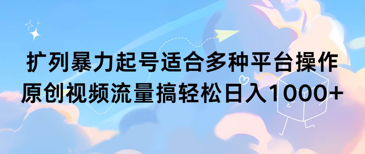 扩列暴力起号适合多种平台操作原创视频流量搞轻松日入1000+-亦可网创