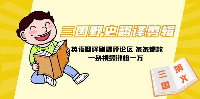 三国野史翻译剪辑 英语翻译刷爆评论区 条条爆款一条视频涨粉1w+附888G素材-亦可网创