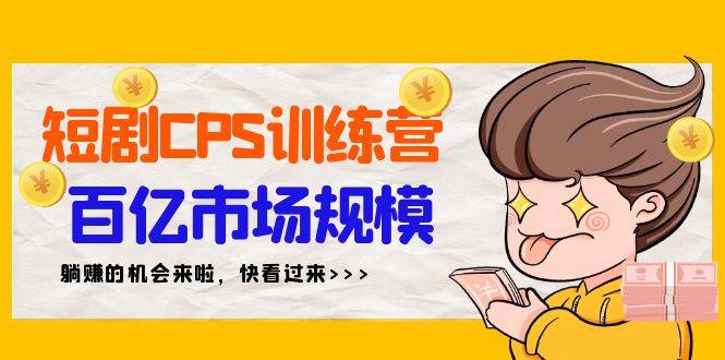 短剧CPS特训营，百亿市场规模，新手可躺赚的项目（35节）-亦可网创