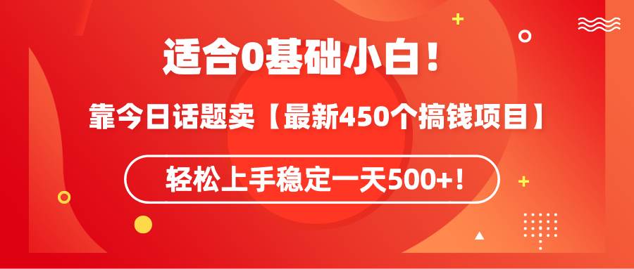 适合0基础小白！靠今日话题卖【最新450个搞钱方法】轻松上手稳定一天500+！-亦可网创