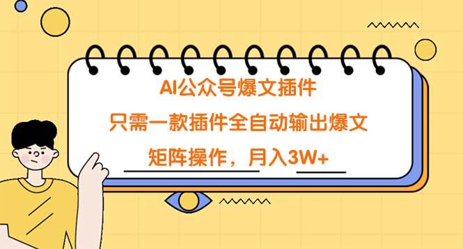 AI公众号爆文插件，只需一款插件全自动输出爆文，矩阵操作，月入3W+-亦可网创
