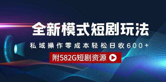 全新模式短剧玩法–私域操作零成本轻松日收600+（附582G短剧资源）-亦可网创