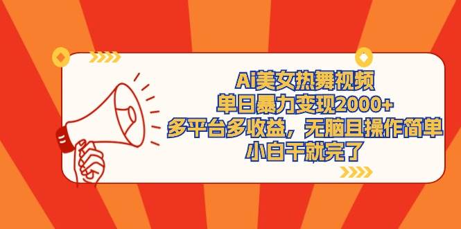 Ai美女热舞视频，单日暴力变现2000+，多平台多收益，无脑且操作简单，小…-亦可网创