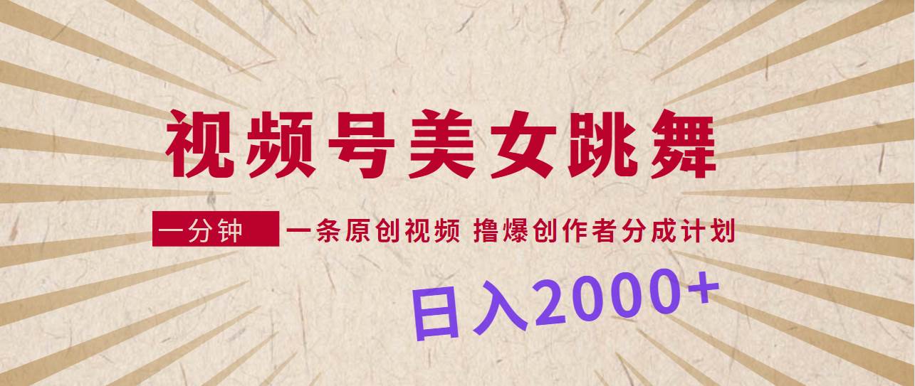 视频号，美女跳舞，一分钟一条原创视频，撸爆创作者分成计划，日入2000+-亦可网创