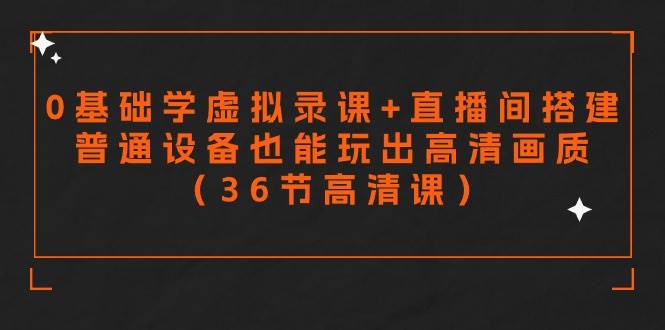零基础学虚拟录课+直播间搭建，普通设备也能玩出高清画质（36节高清课）-亦可网创