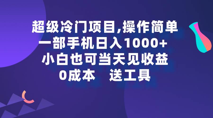 超级冷门项目,操作简单，一部手机轻松日入1000+，小白也可当天看见收益-亦可网创
