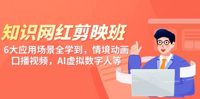 知识 网红剪映班，6大应用 场景全学到，情境动画，囗播视频，AI虚拟数字人-亦可网创