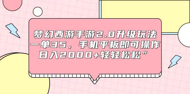 梦幻西游手游2.0升级玩法，一单35，手机平板即可操作，日入2000+轻轻松松”-亦可网创