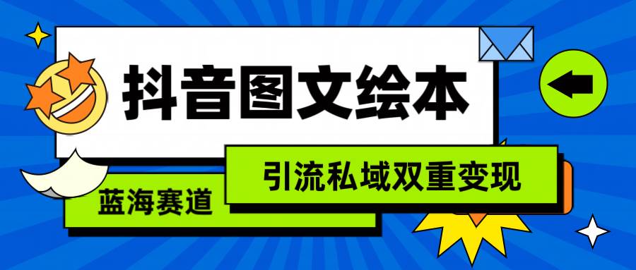 抖音图文绘本，简单搬运复制，引流私域双重变现（教程+资源）-亦可网创