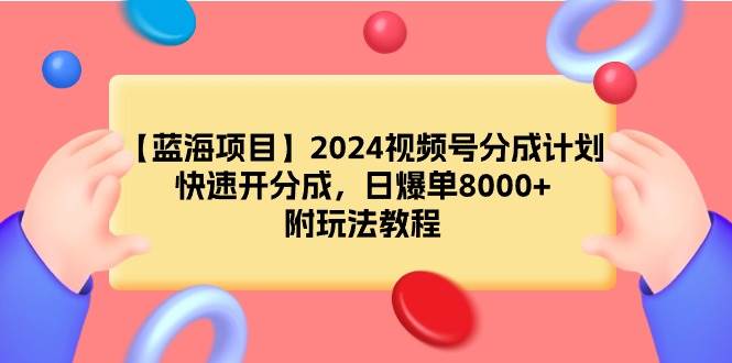 【蓝海项目】2024视频号分成计划，快速开分成，日爆单8000+，附玩法教程-亦可网创