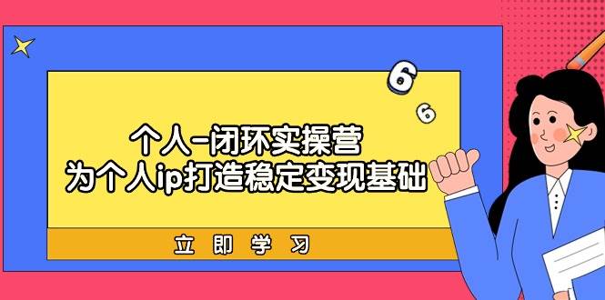 个人-闭环实操营：为个人ip打造稳定变现基础，从价值定位/爆款打造/产品…-亦可网创