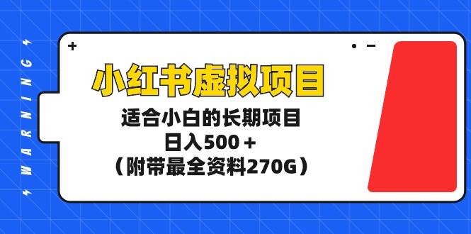 小红书虚拟项目，适合小白的长期项目，日入500＋（附带最全资料270G）-亦可网创
