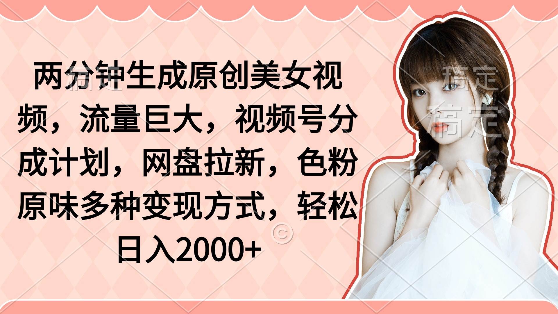 两分钟生成原创美女视频，流量巨大，视频号分成计划，网盘拉新，色粉原…-亦可网创
