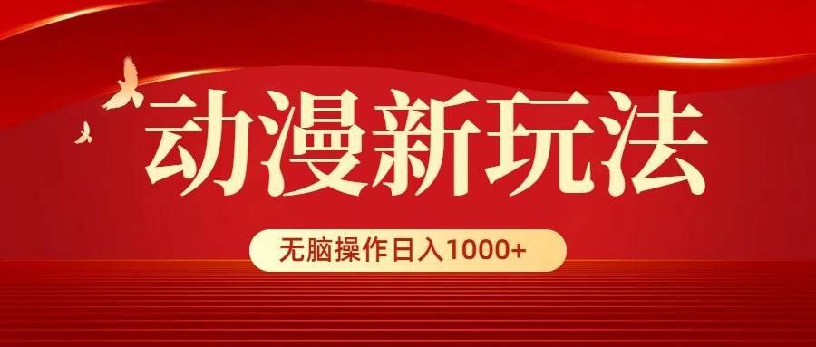 动漫新玩法，条条爆款，5分钟1条100%原创，小白无脑操作日入1000+-亦可网创