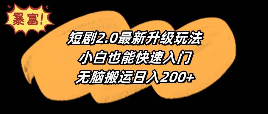 短剧2.0最新升级玩法，小白也能快速入门，无脑搬运日入200+-亦可网创