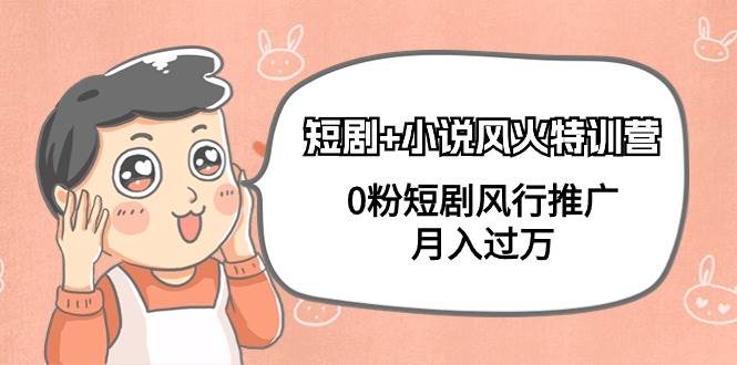 短剧+小说风火特训营，0粉短剧风行推广，月入过万（102节课）-亦可网创