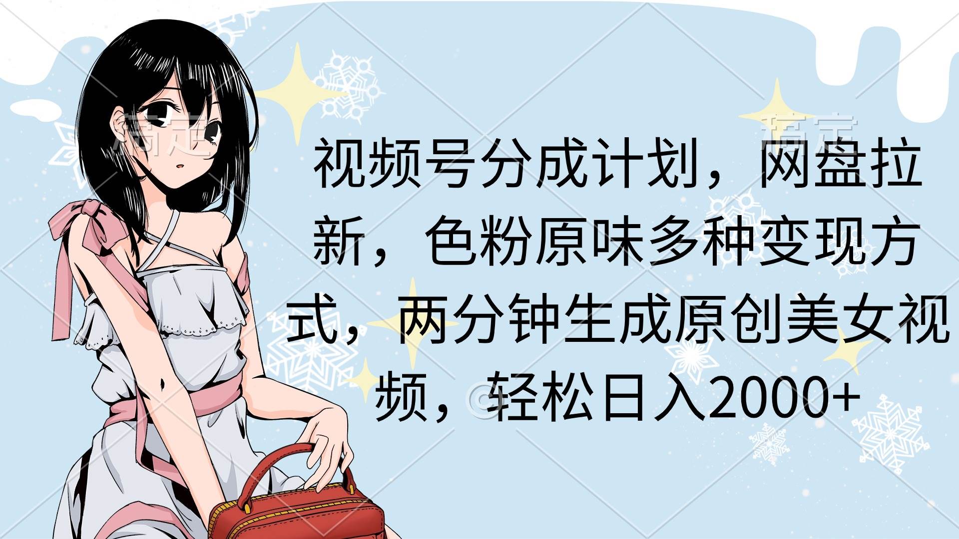 视频号分成计划，网盘拉新，色粉原味多种变现方式，两分钟生成原创美女…-亦可网创