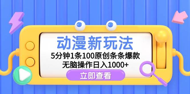 动漫新玩法，5分钟1条100原创条条爆款，无脑操作日入1000+-亦可网创