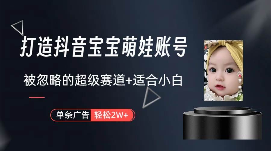 打造抖音宝宝账号，一条广告2W，大部分人忽略的超级赛道（教程+素材+软件）-亦可网创