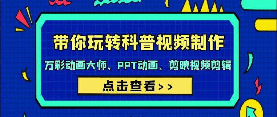 带你玩转科普视频 制作：万彩动画大师、PPT动画、剪映视频剪辑（44节课）-亦可网创