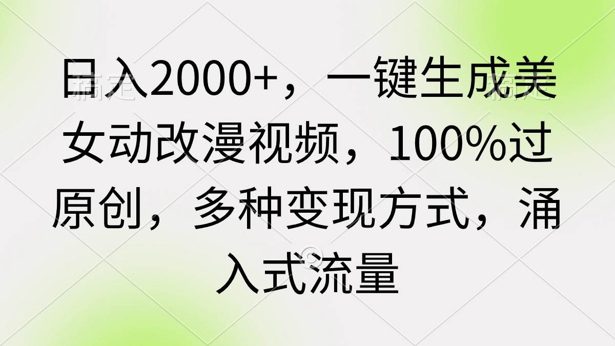 日入2000+，一键生成美女动改漫视频，100%过原创，多种变现方式 涌入式流量-亦可网创